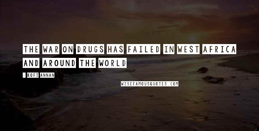 Kofi Annan Quotes: The war on drugs has failed in West Africa and around the world