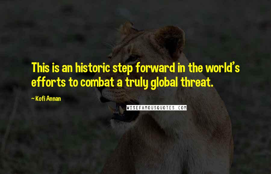 Kofi Annan Quotes: This is an historic step forward in the world's efforts to combat a truly global threat.