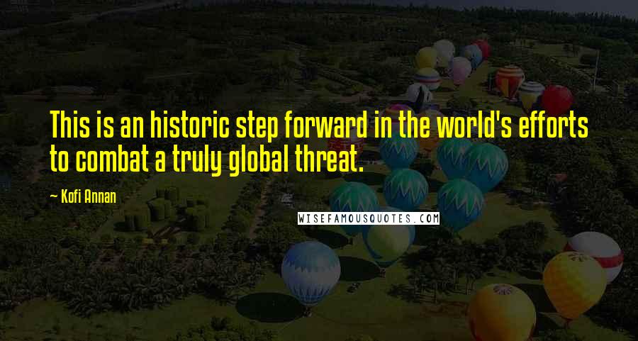 Kofi Annan Quotes: This is an historic step forward in the world's efforts to combat a truly global threat.