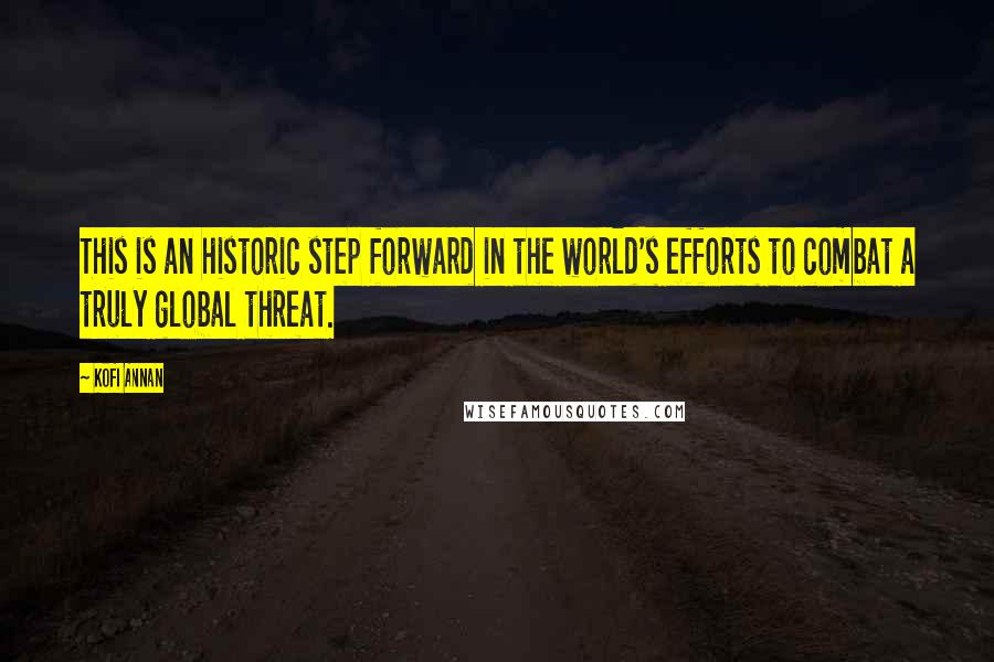 Kofi Annan Quotes: This is an historic step forward in the world's efforts to combat a truly global threat.