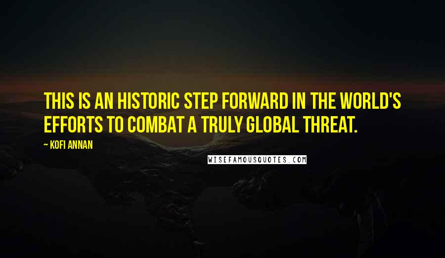 Kofi Annan Quotes: This is an historic step forward in the world's efforts to combat a truly global threat.