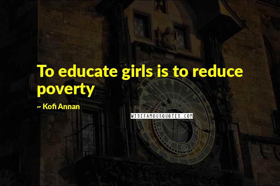 Kofi Annan Quotes: To educate girls is to reduce poverty