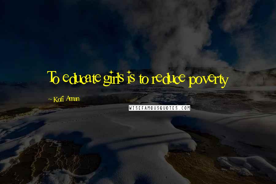 Kofi Annan Quotes: To educate girls is to reduce poverty