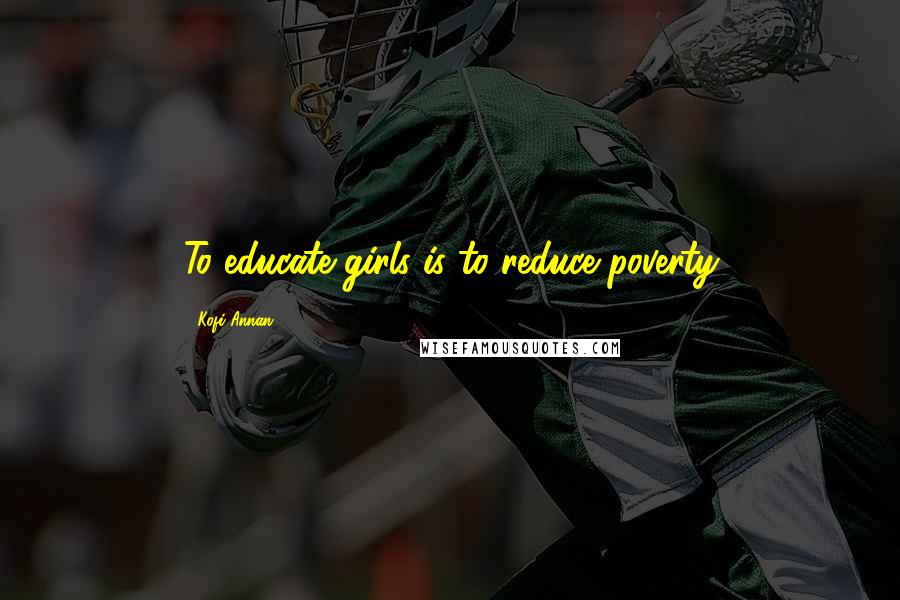 Kofi Annan Quotes: To educate girls is to reduce poverty