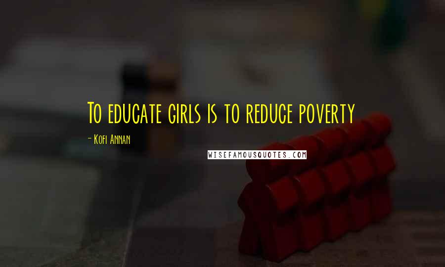 Kofi Annan Quotes: To educate girls is to reduce poverty