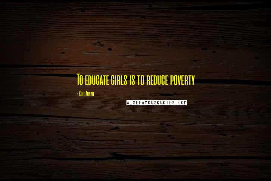 Kofi Annan Quotes: To educate girls is to reduce poverty