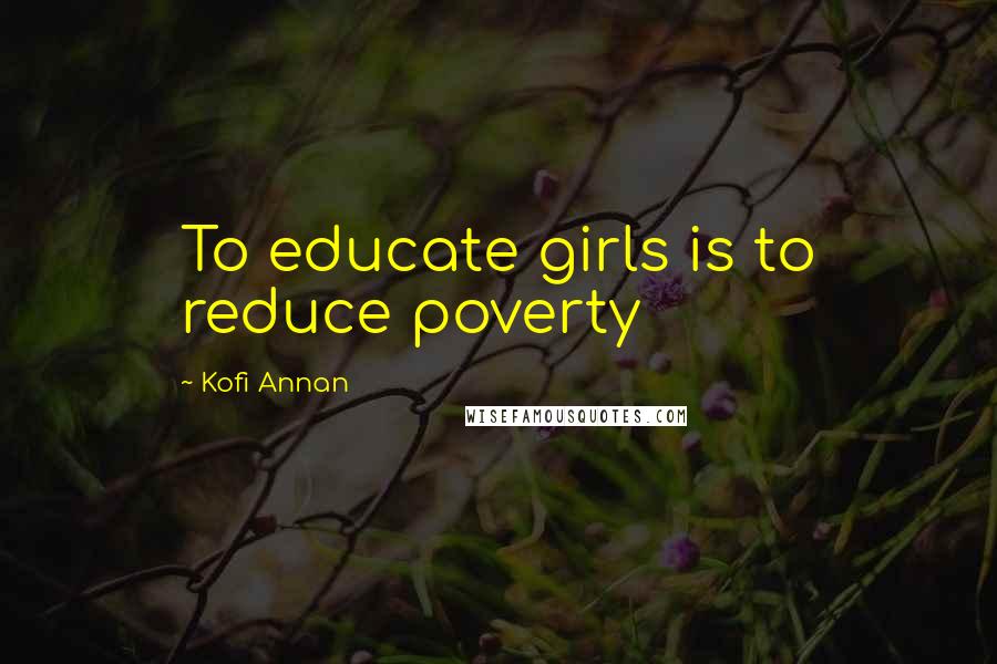 Kofi Annan Quotes: To educate girls is to reduce poverty