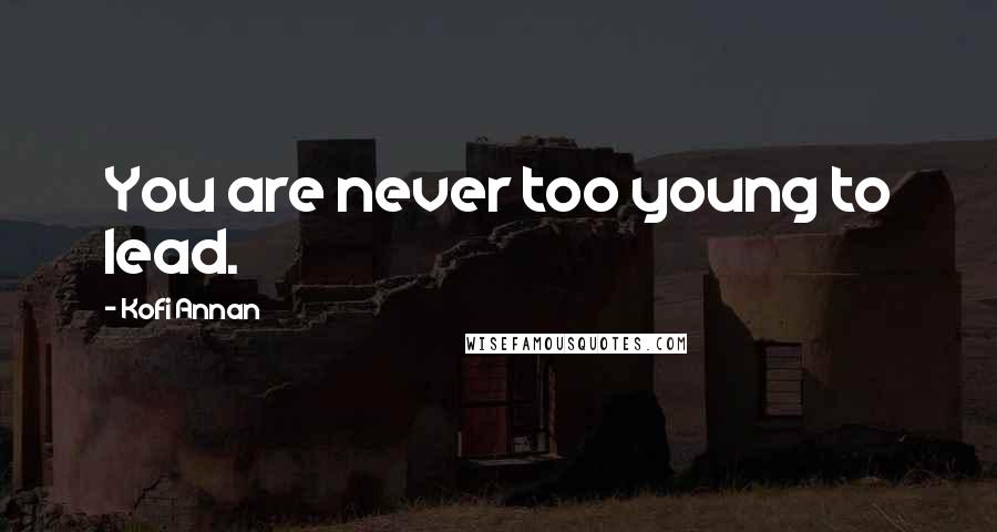 Kofi Annan Quotes: You are never too young to lead.