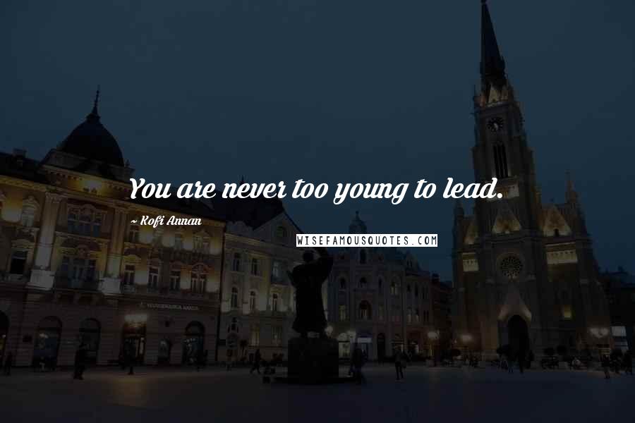 Kofi Annan Quotes: You are never too young to lead.