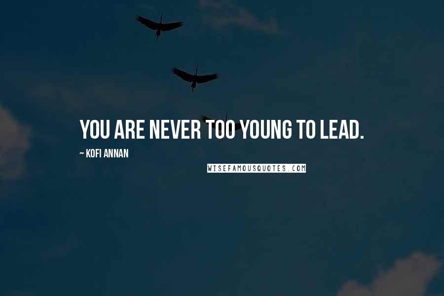 Kofi Annan Quotes: You are never too young to lead.
