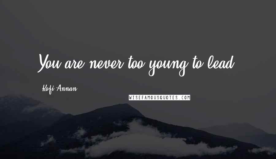 Kofi Annan Quotes: You are never too young to lead.