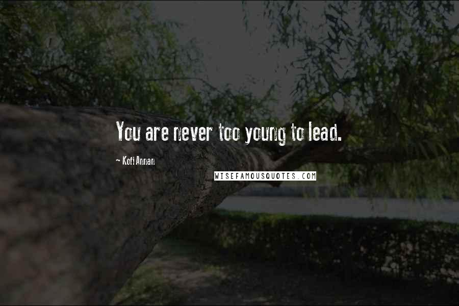 Kofi Annan Quotes: You are never too young to lead.