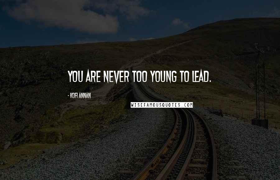 Kofi Annan Quotes: You are never too young to lead.