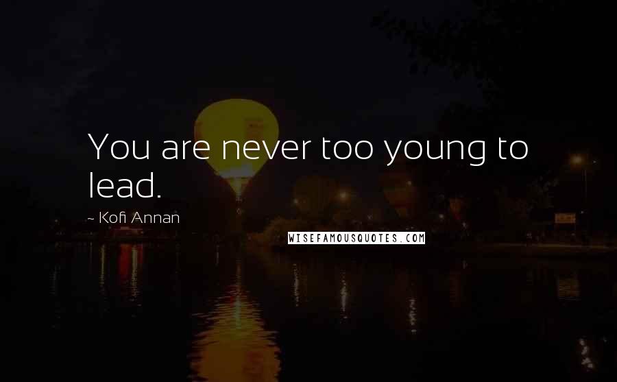Kofi Annan Quotes: You are never too young to lead.