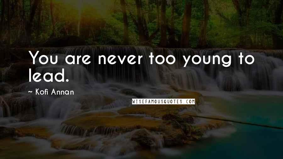 Kofi Annan Quotes: You are never too young to lead.