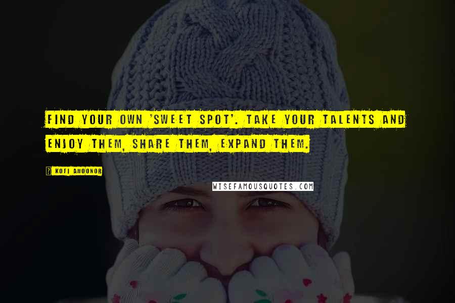Kofi Awoonor Quotes: Find your own 'sweet spot'. Take your talents and enjoy them, share them, expand them.