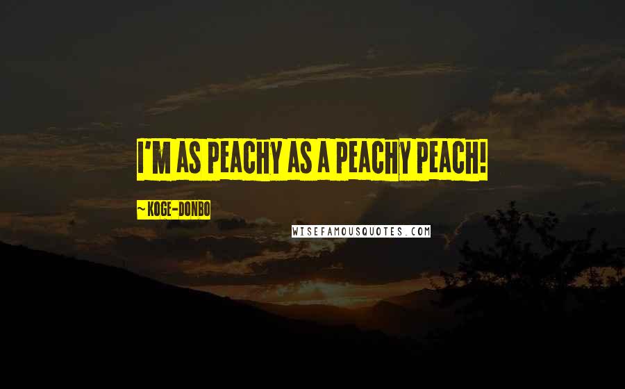 Koge-Donbo Quotes: I'm as peachy as a peachy peach!