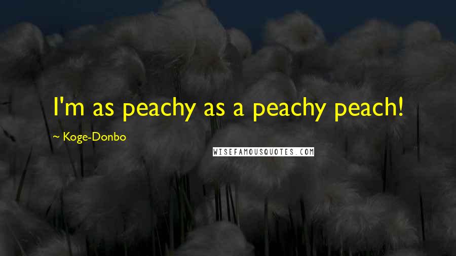 Koge-Donbo Quotes: I'm as peachy as a peachy peach!