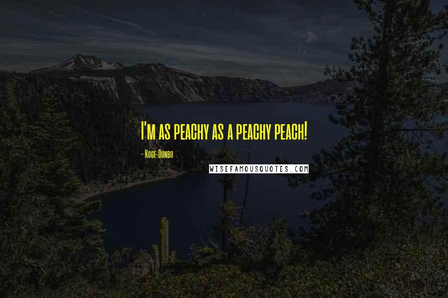 Koge-Donbo Quotes: I'm as peachy as a peachy peach!
