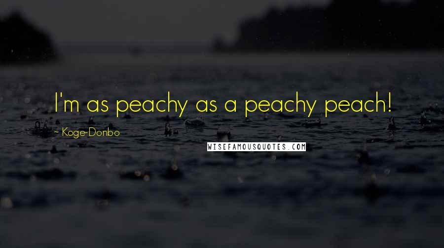 Koge-Donbo Quotes: I'm as peachy as a peachy peach!