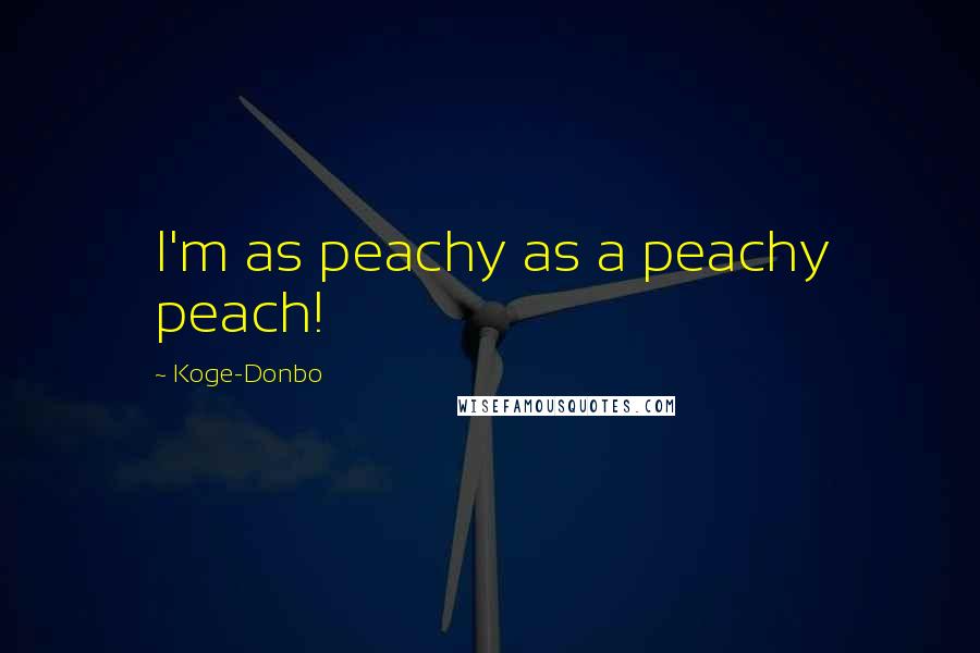 Koge-Donbo Quotes: I'm as peachy as a peachy peach!