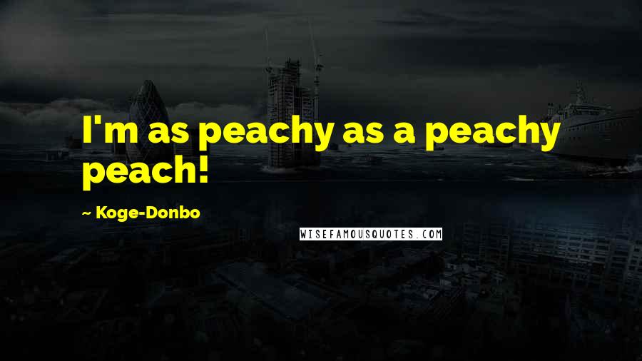Koge-Donbo Quotes: I'm as peachy as a peachy peach!