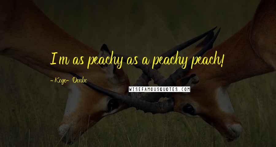 Koge-Donbo Quotes: I'm as peachy as a peachy peach!