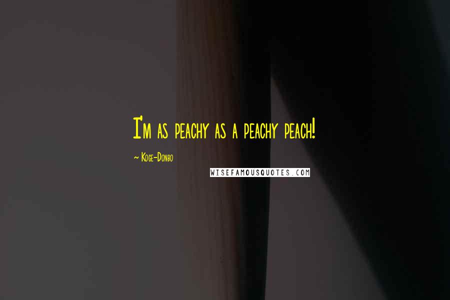 Koge-Donbo Quotes: I'm as peachy as a peachy peach!
