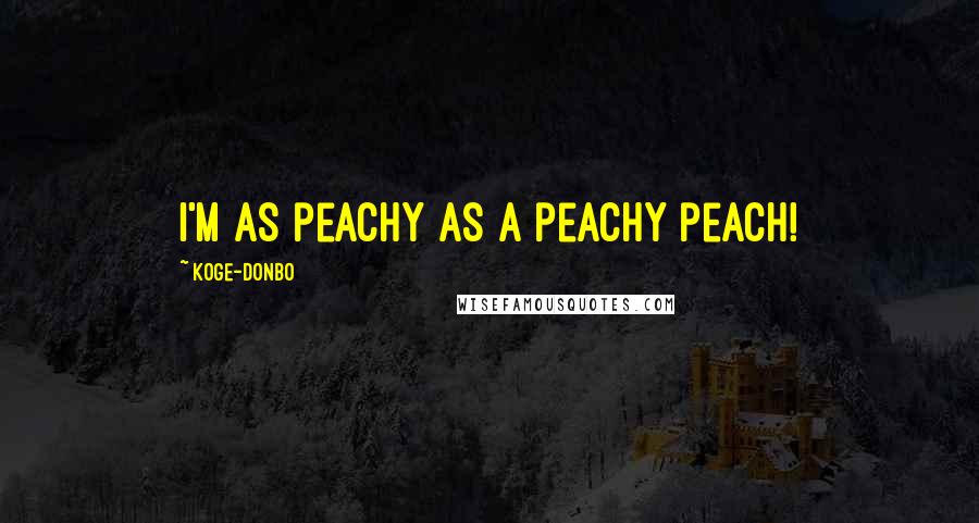 Koge-Donbo Quotes: I'm as peachy as a peachy peach!