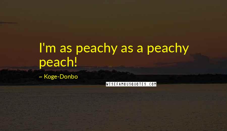 Koge-Donbo Quotes: I'm as peachy as a peachy peach!