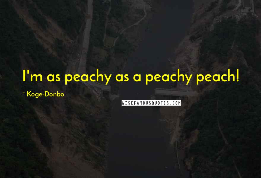 Koge-Donbo Quotes: I'm as peachy as a peachy peach!