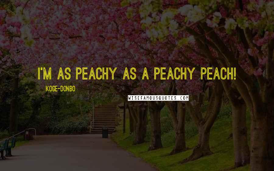 Koge-Donbo Quotes: I'm as peachy as a peachy peach!