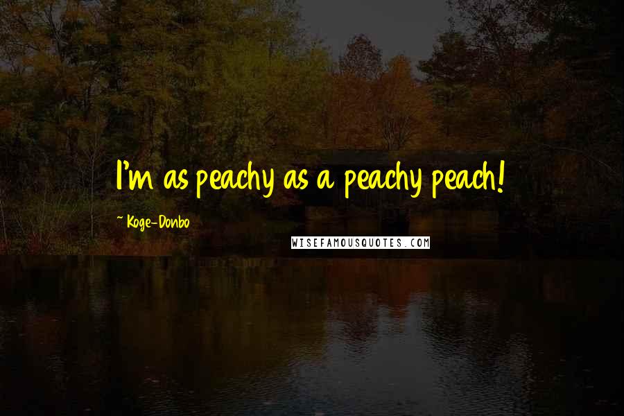 Koge-Donbo Quotes: I'm as peachy as a peachy peach!
