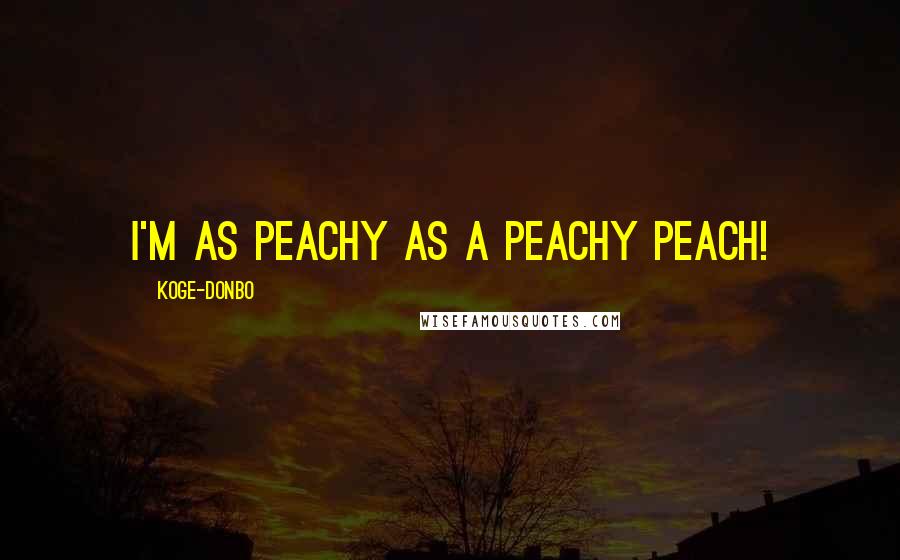 Koge-Donbo Quotes: I'm as peachy as a peachy peach!