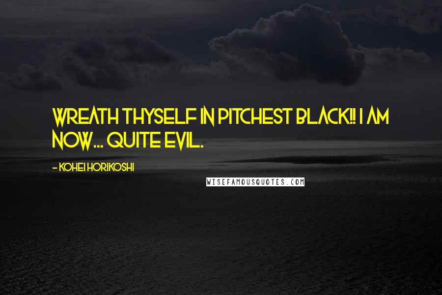 Kohei Horikoshi Quotes: Wreath thyself in pitchest black!! I am now... quite evil.
