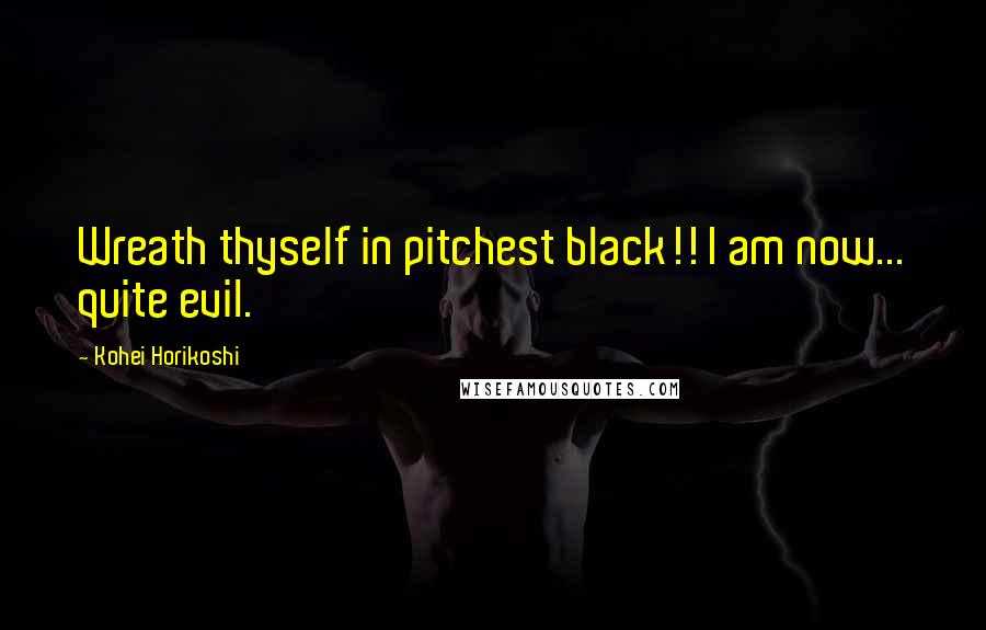 Kohei Horikoshi Quotes: Wreath thyself in pitchest black!! I am now... quite evil.