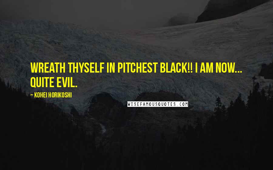 Kohei Horikoshi Quotes: Wreath thyself in pitchest black!! I am now... quite evil.