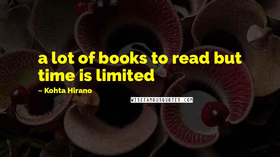 Kohta Hirano Quotes: a lot of books to read but time is limited