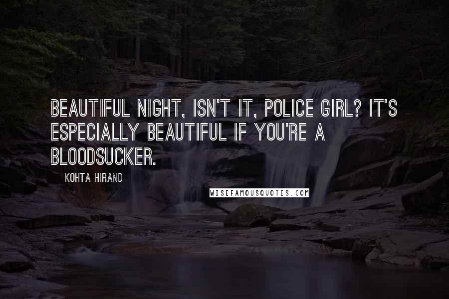 Kohta Hirano Quotes: Beautiful night, isn't it, Police Girl? It's especially beautiful if you're a bloodsucker.