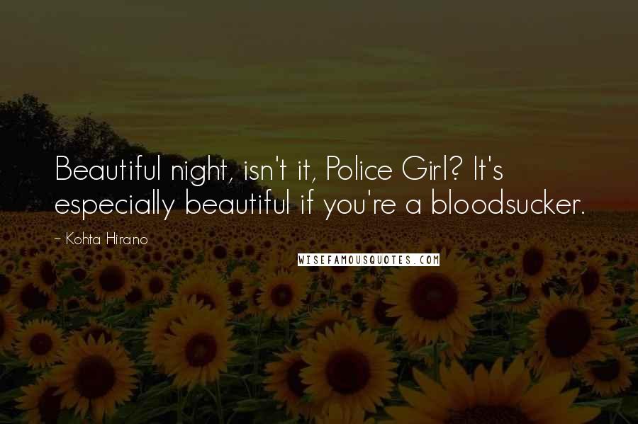 Kohta Hirano Quotes: Beautiful night, isn't it, Police Girl? It's especially beautiful if you're a bloodsucker.