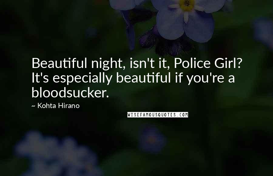 Kohta Hirano Quotes: Beautiful night, isn't it, Police Girl? It's especially beautiful if you're a bloodsucker.