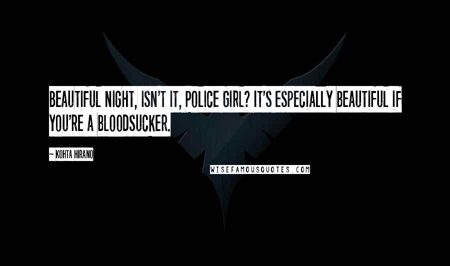 Kohta Hirano Quotes: Beautiful night, isn't it, Police Girl? It's especially beautiful if you're a bloodsucker.