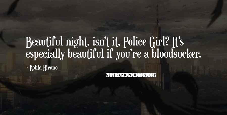 Kohta Hirano Quotes: Beautiful night, isn't it, Police Girl? It's especially beautiful if you're a bloodsucker.