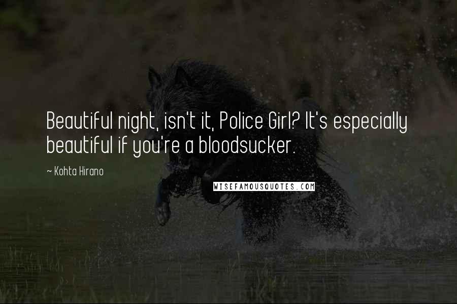 Kohta Hirano Quotes: Beautiful night, isn't it, Police Girl? It's especially beautiful if you're a bloodsucker.