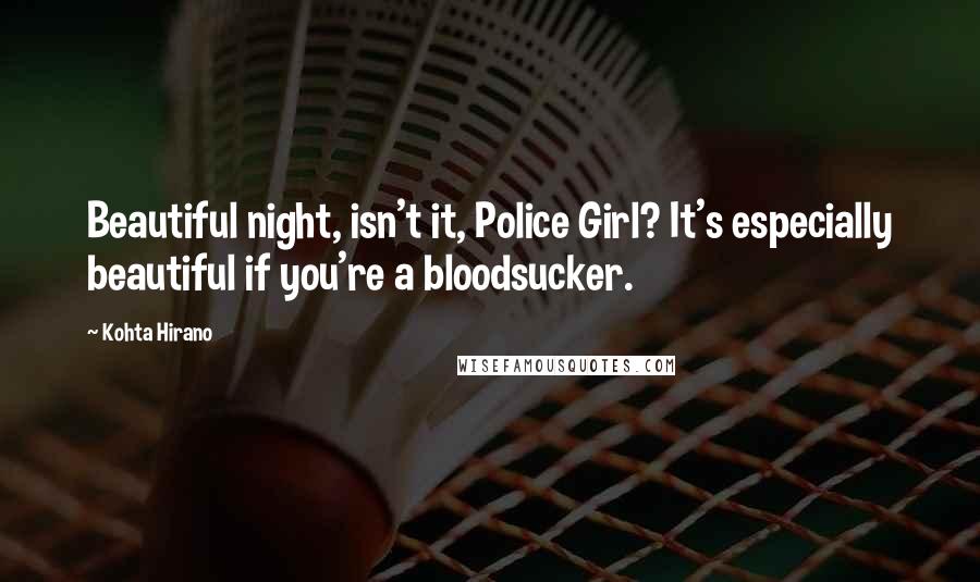 Kohta Hirano Quotes: Beautiful night, isn't it, Police Girl? It's especially beautiful if you're a bloodsucker.