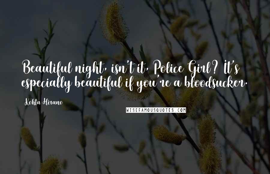Kohta Hirano Quotes: Beautiful night, isn't it, Police Girl? It's especially beautiful if you're a bloodsucker.