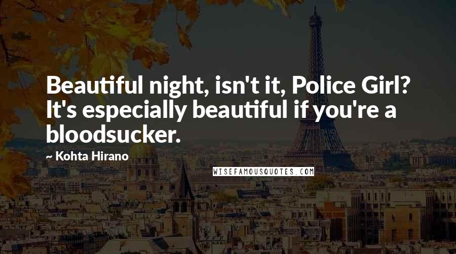 Kohta Hirano Quotes: Beautiful night, isn't it, Police Girl? It's especially beautiful if you're a bloodsucker.