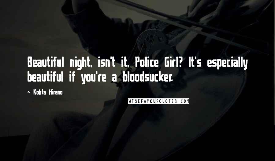 Kohta Hirano Quotes: Beautiful night, isn't it, Police Girl? It's especially beautiful if you're a bloodsucker.