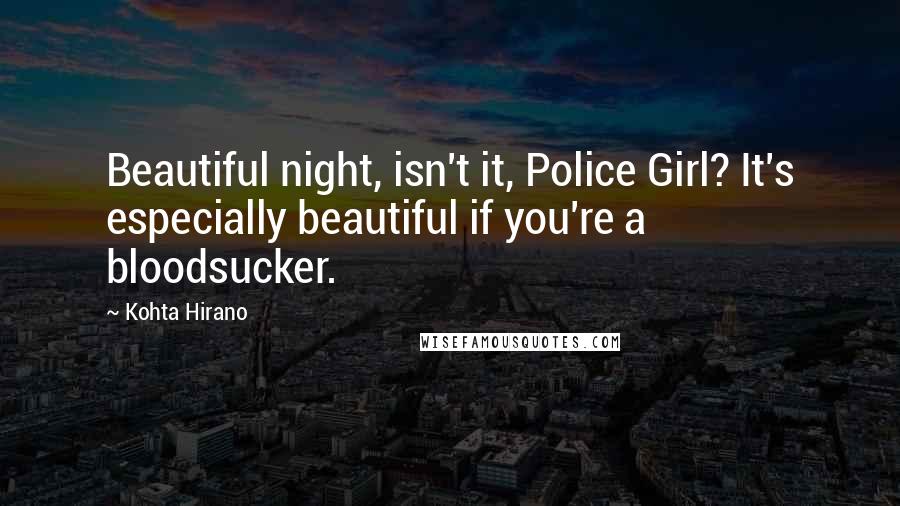 Kohta Hirano Quotes: Beautiful night, isn't it, Police Girl? It's especially beautiful if you're a bloodsucker.