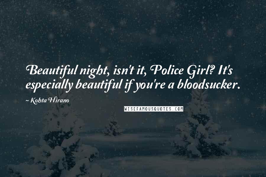 Kohta Hirano Quotes: Beautiful night, isn't it, Police Girl? It's especially beautiful if you're a bloodsucker.